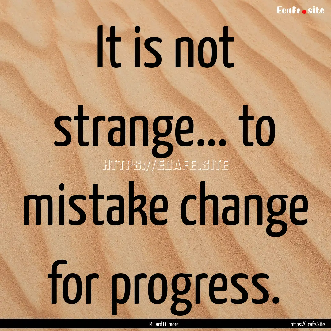 It is not strange... to mistake change for.... : Quote by Millard Fillmore