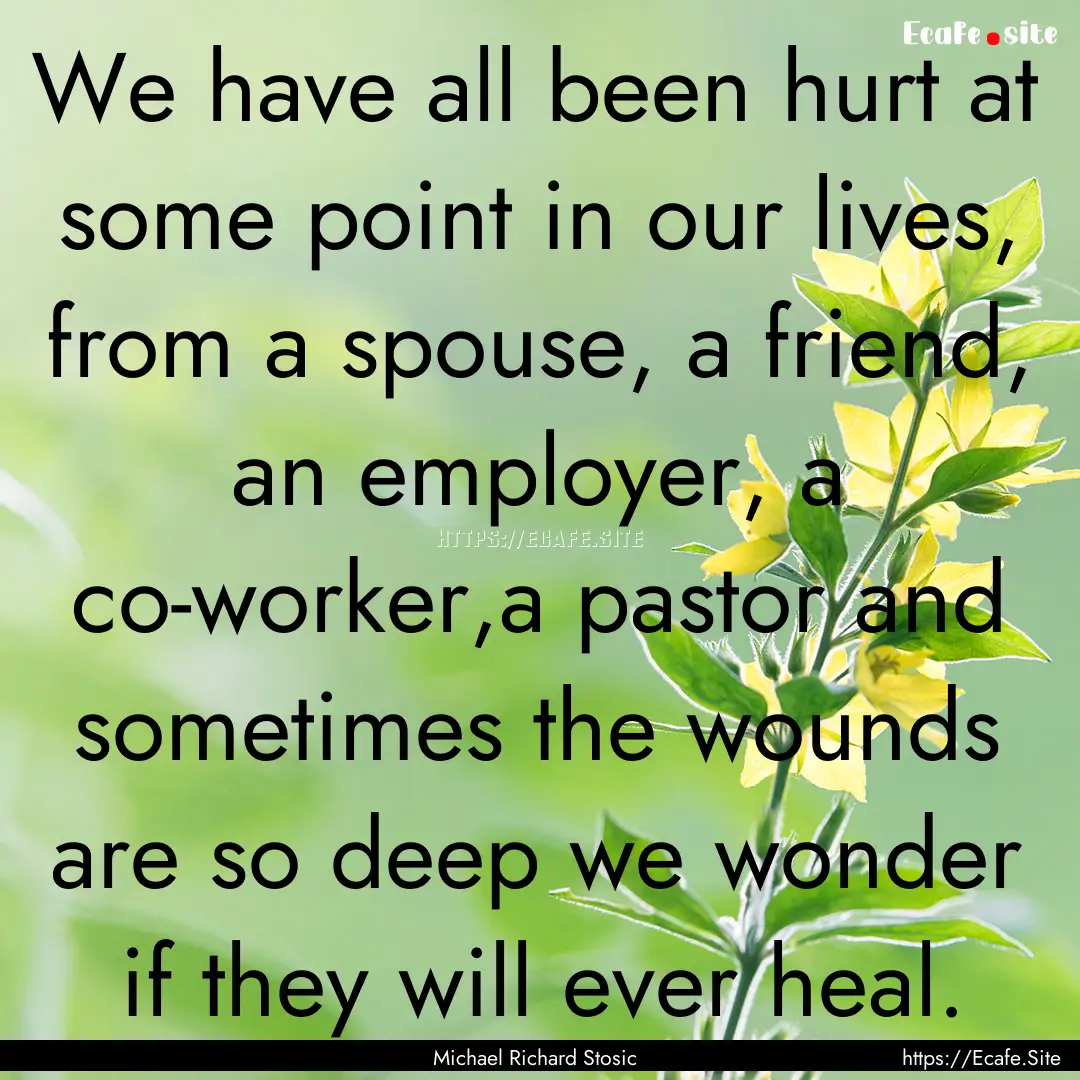 We have all been hurt at some point in our.... : Quote by Michael Richard Stosic