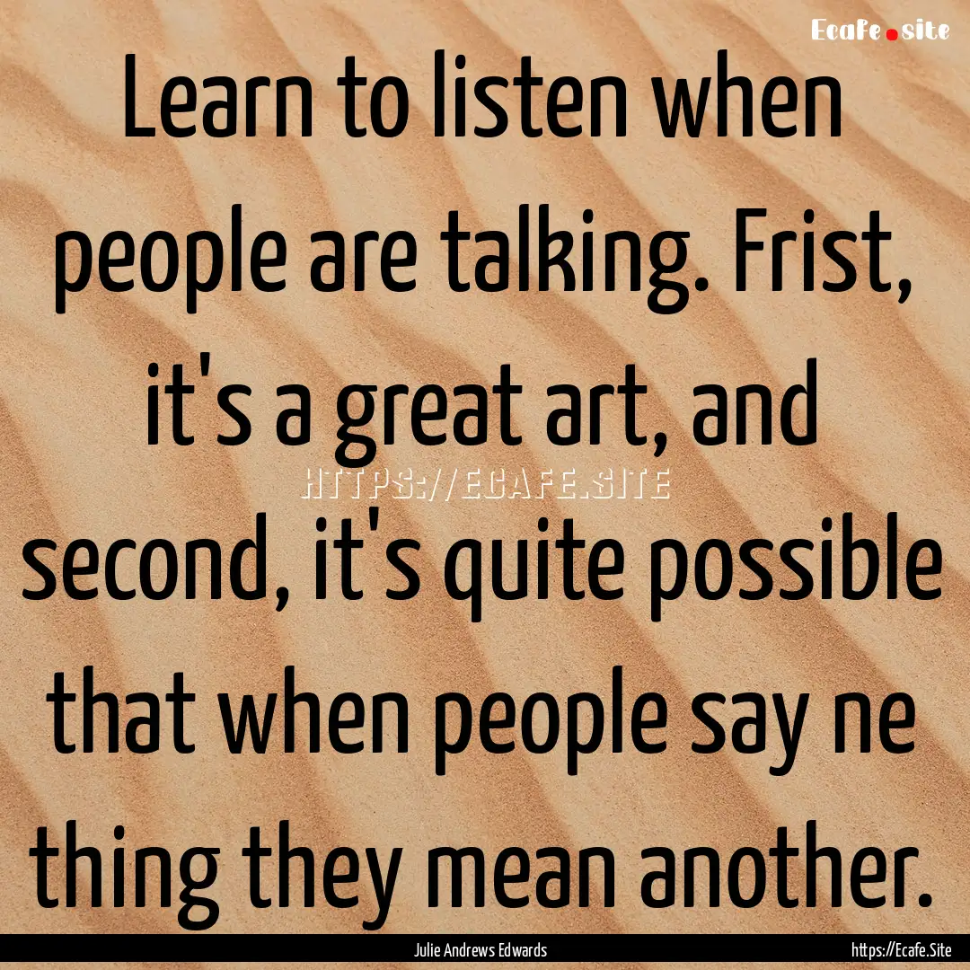 Learn to listen when people are talking..... : Quote by Julie Andrews Edwards