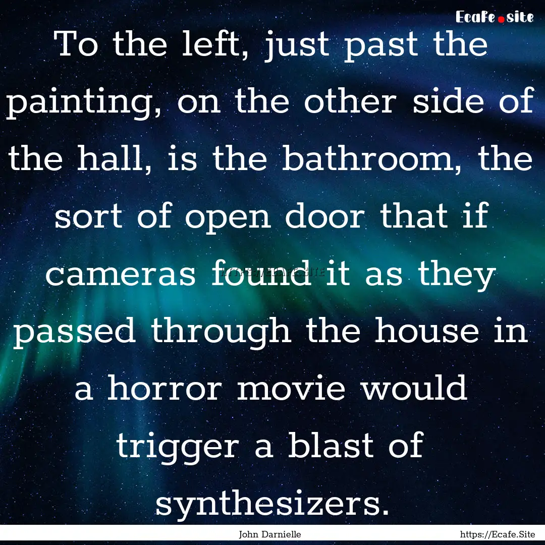 To the left, just past the painting, on the.... : Quote by John Darnielle