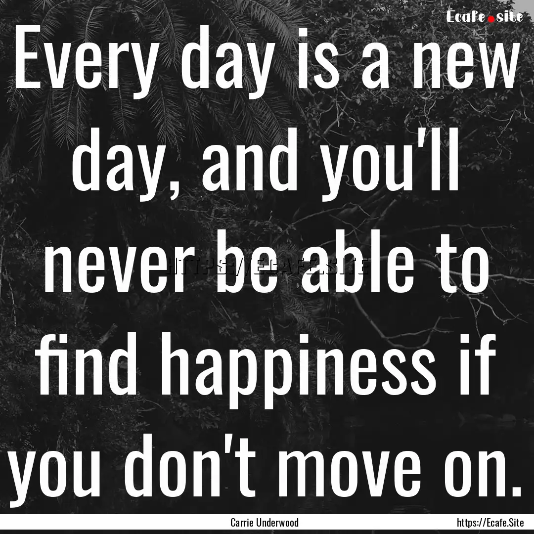 Every day is a new day, and you'll never.... : Quote by Carrie Underwood