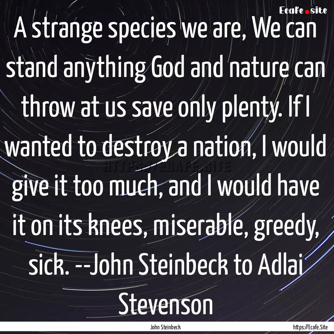 A strange species we are, We can stand anything.... : Quote by John Steinbeck