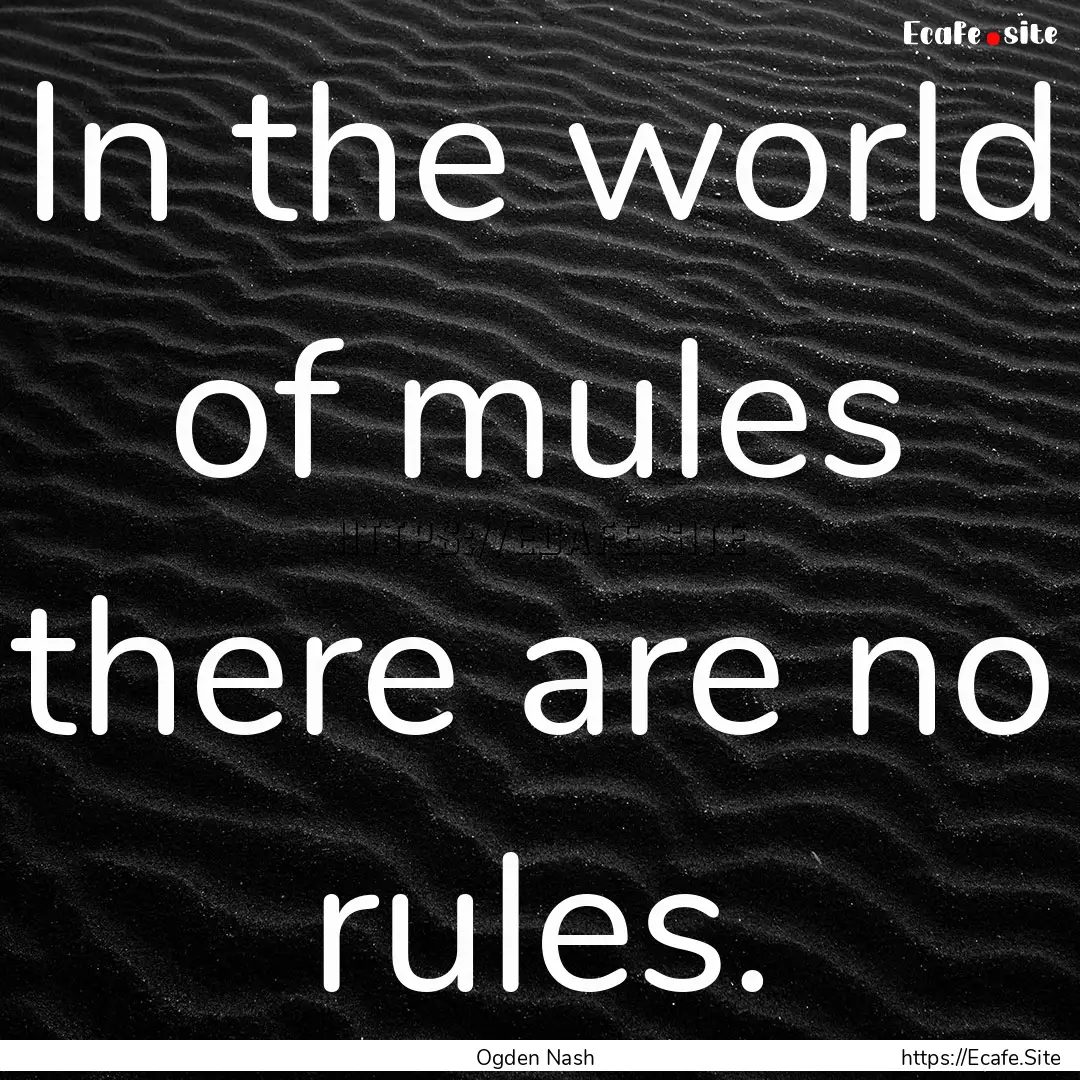 In the world of mules there are no rules..... : Quote by Ogden Nash