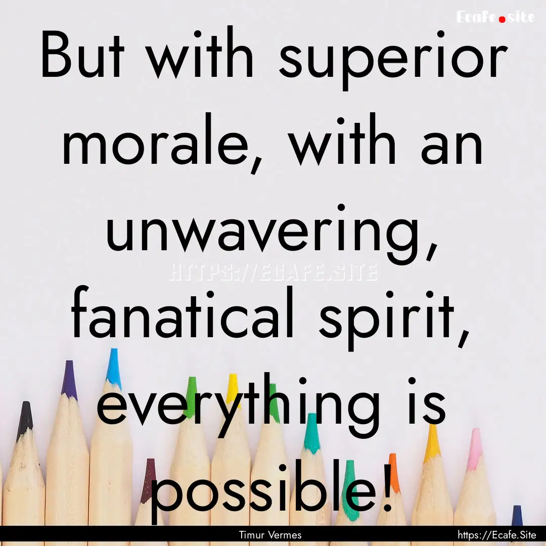 But with superior morale, with an unwavering,.... : Quote by Timur Vermes