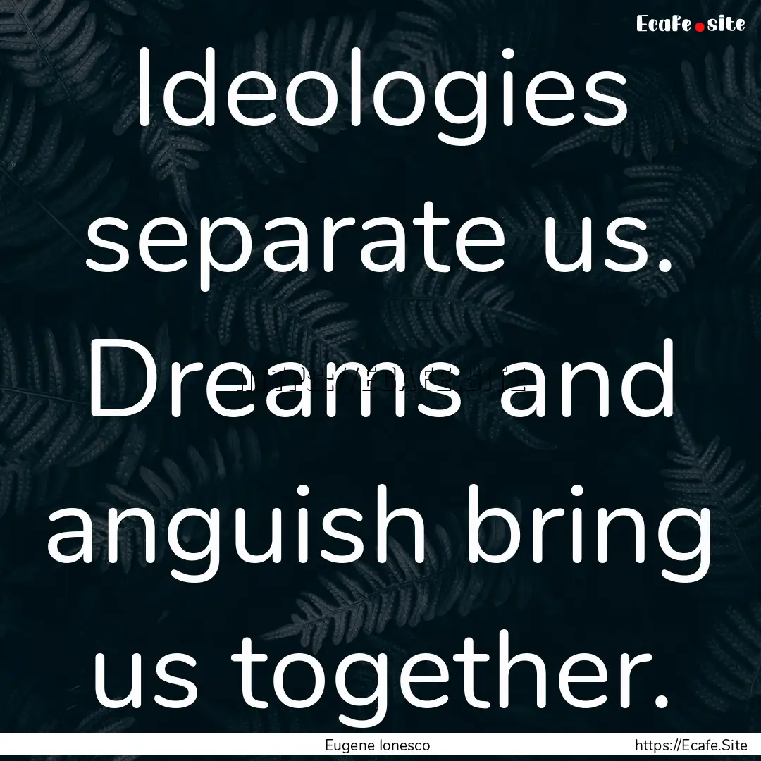 Ideologies separate us. Dreams and anguish.... : Quote by Eugene Ionesco