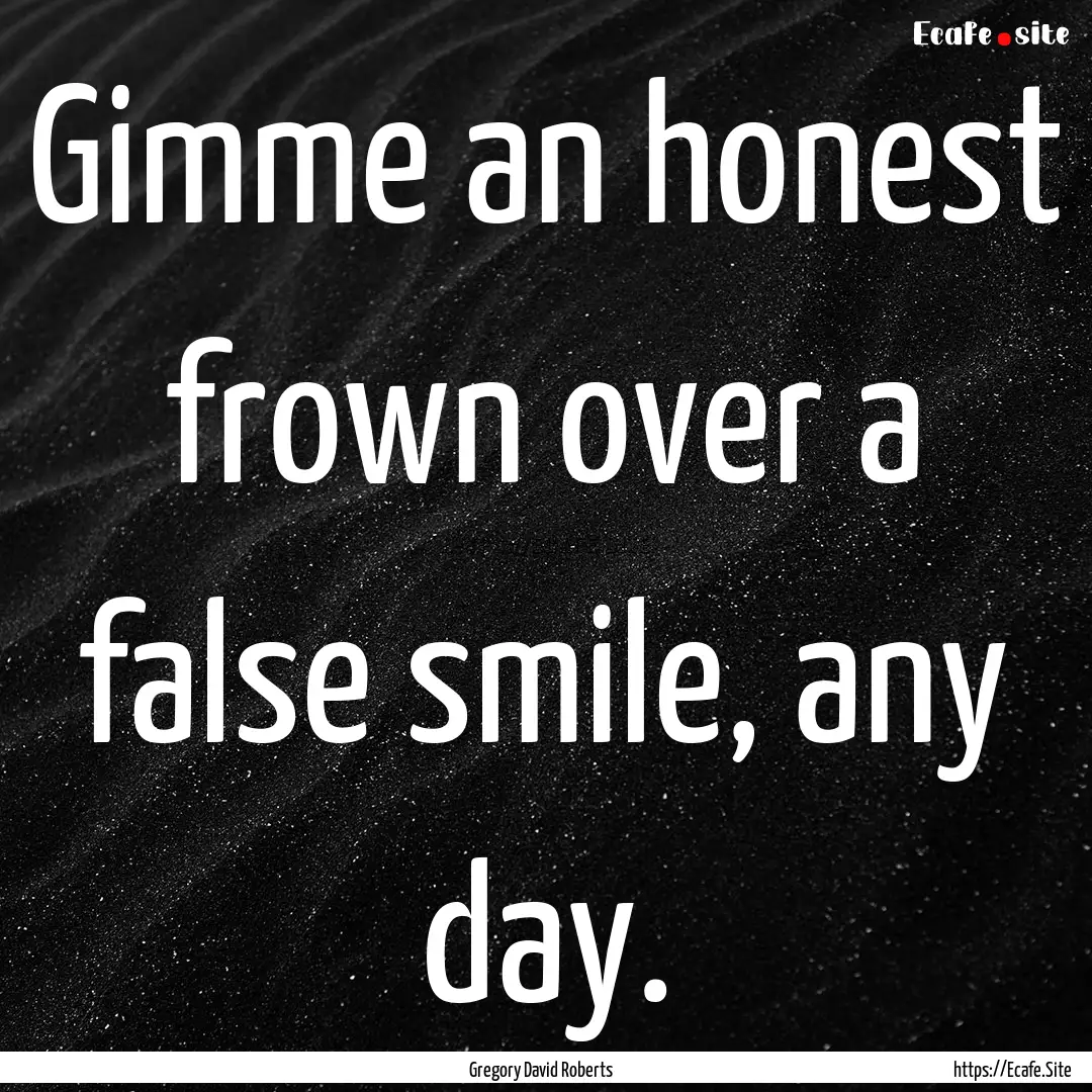 Gimme an honest frown over a false smile,.... : Quote by Gregory David Roberts