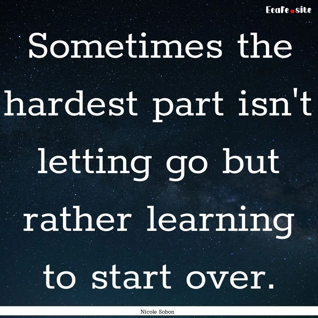 Sometimes the hardest part isn't letting.... : Quote by Nicole Sobon