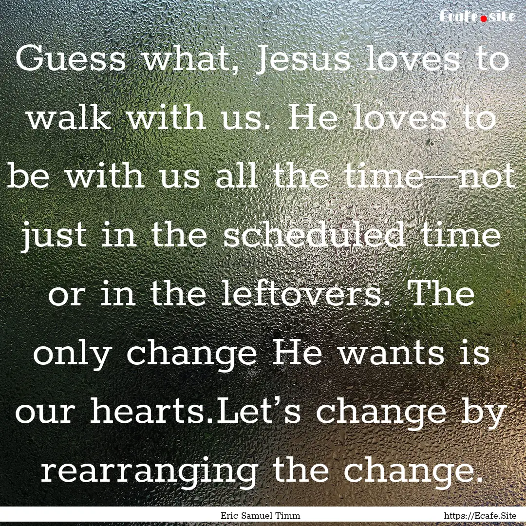 Guess what, Jesus loves to walk with us..... : Quote by Eric Samuel Timm