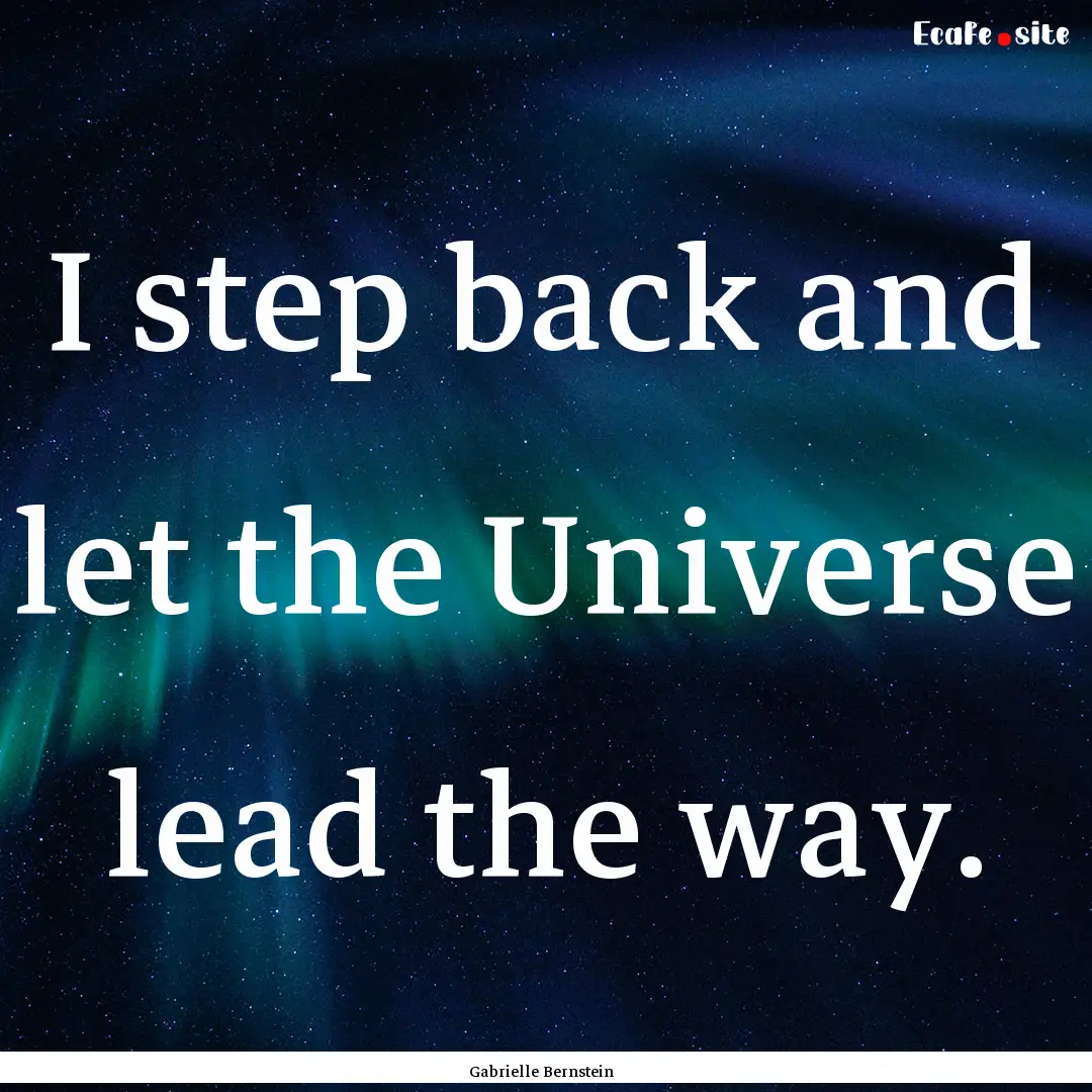 I step back and let the Universe lead the.... : Quote by Gabrielle Bernstein