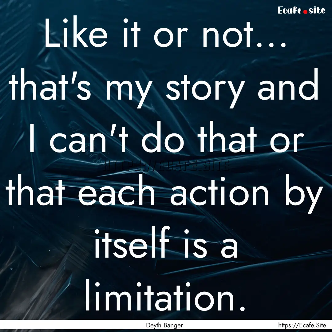 Like it or not... that's my story and I can't.... : Quote by Deyth Banger