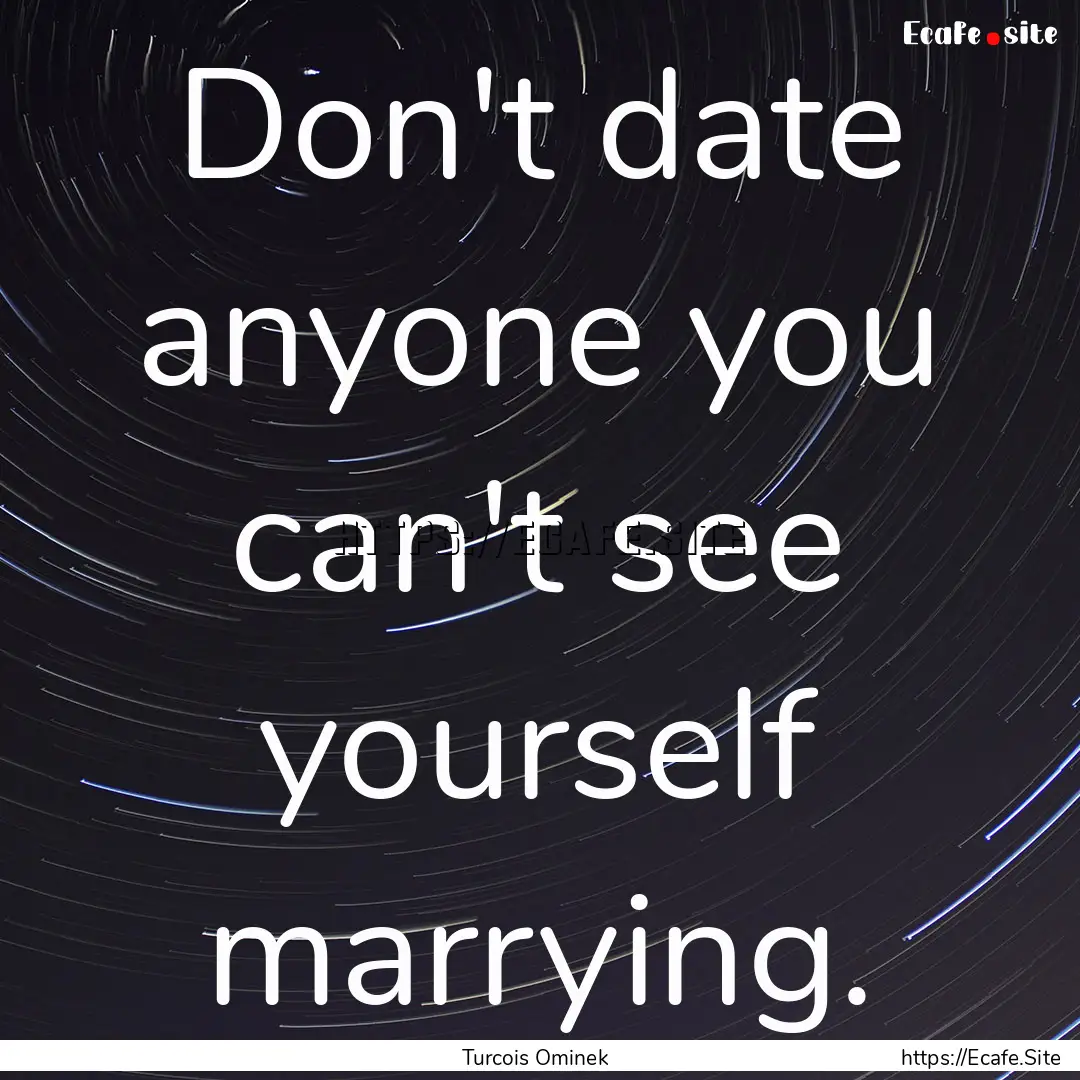 Don't date anyone you can't see yourself.... : Quote by Turcois Ominek