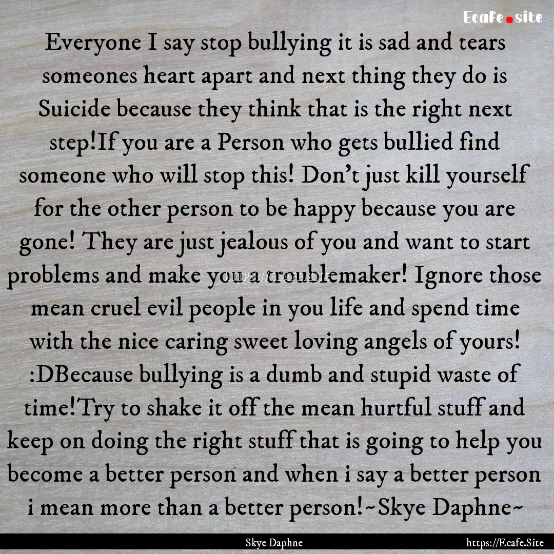 Everyone I say stop bullying it is sad and.... : Quote by Skye Daphne