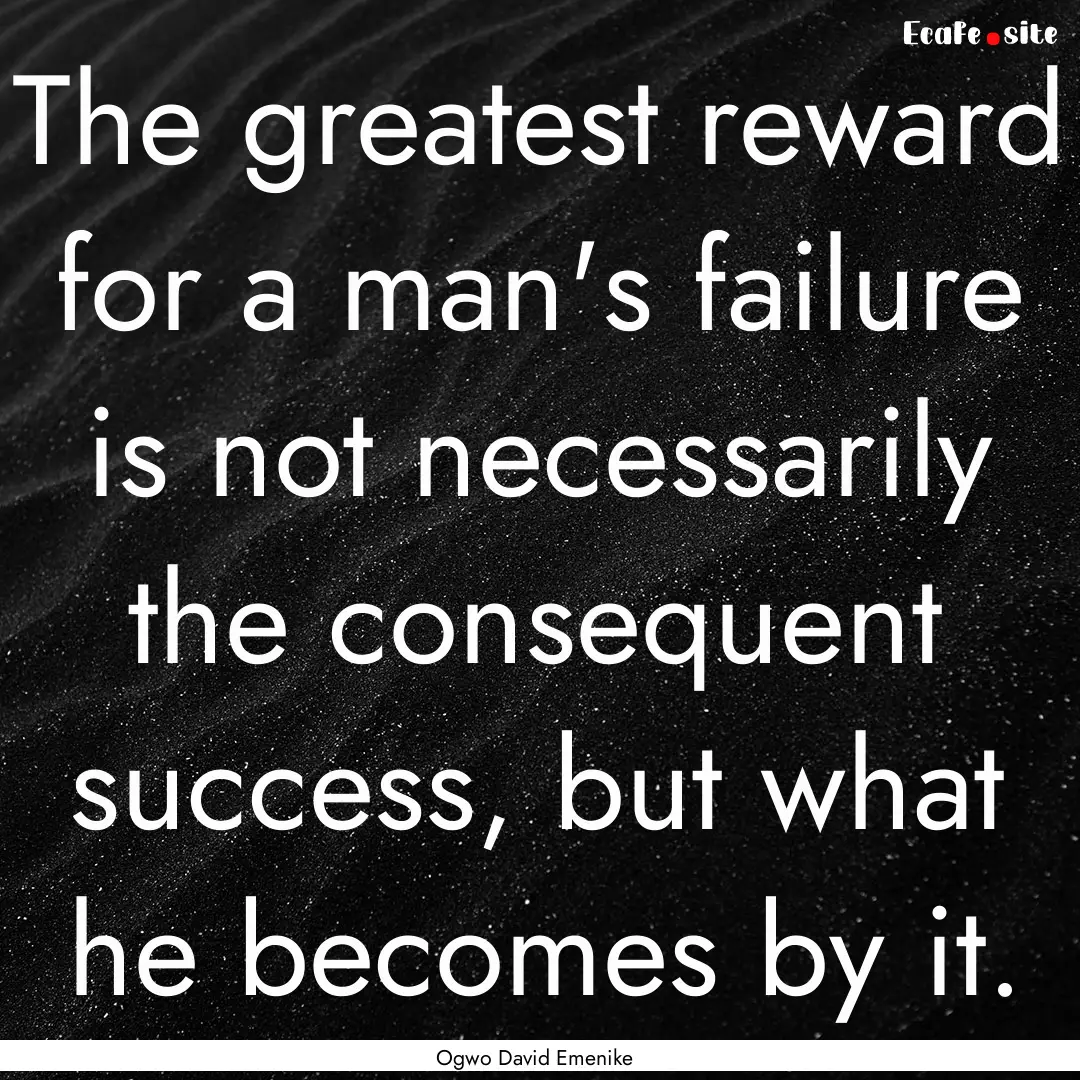 The greatest reward for a man's failure is.... : Quote by Ogwo David Emenike