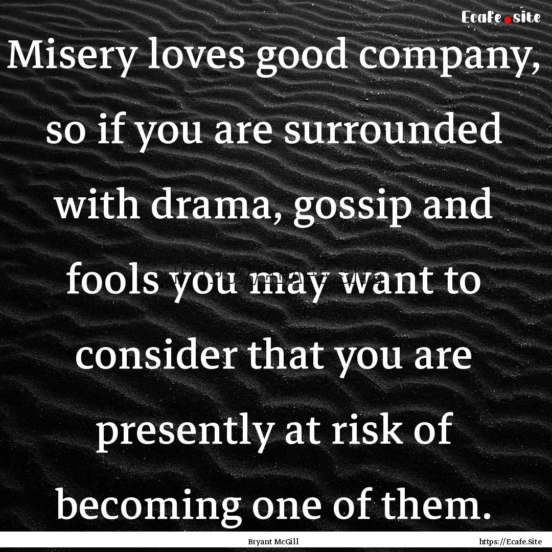 Misery loves good company, so if you are.... : Quote by Bryant McGill