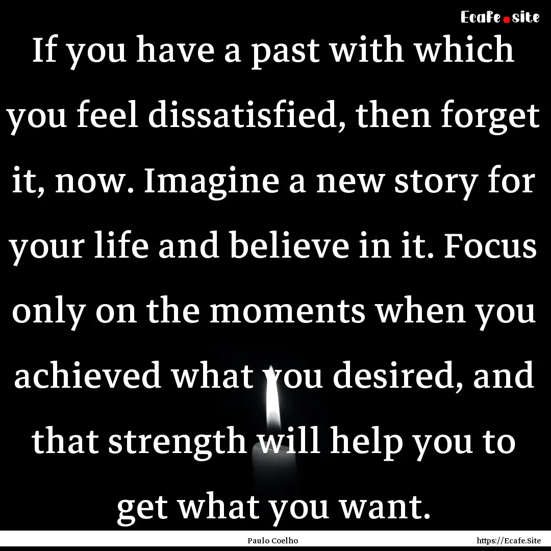 If you have a past with which you feel dissatisfied,.... : Quote by Paulo Coelho