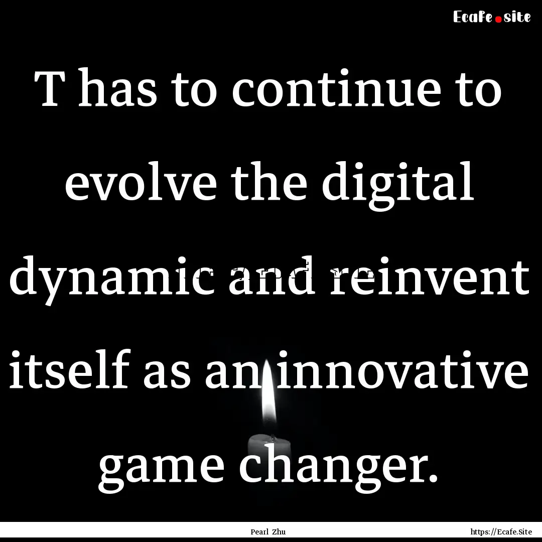 T has to continue to evolve the digital dynamic.... : Quote by Pearl Zhu