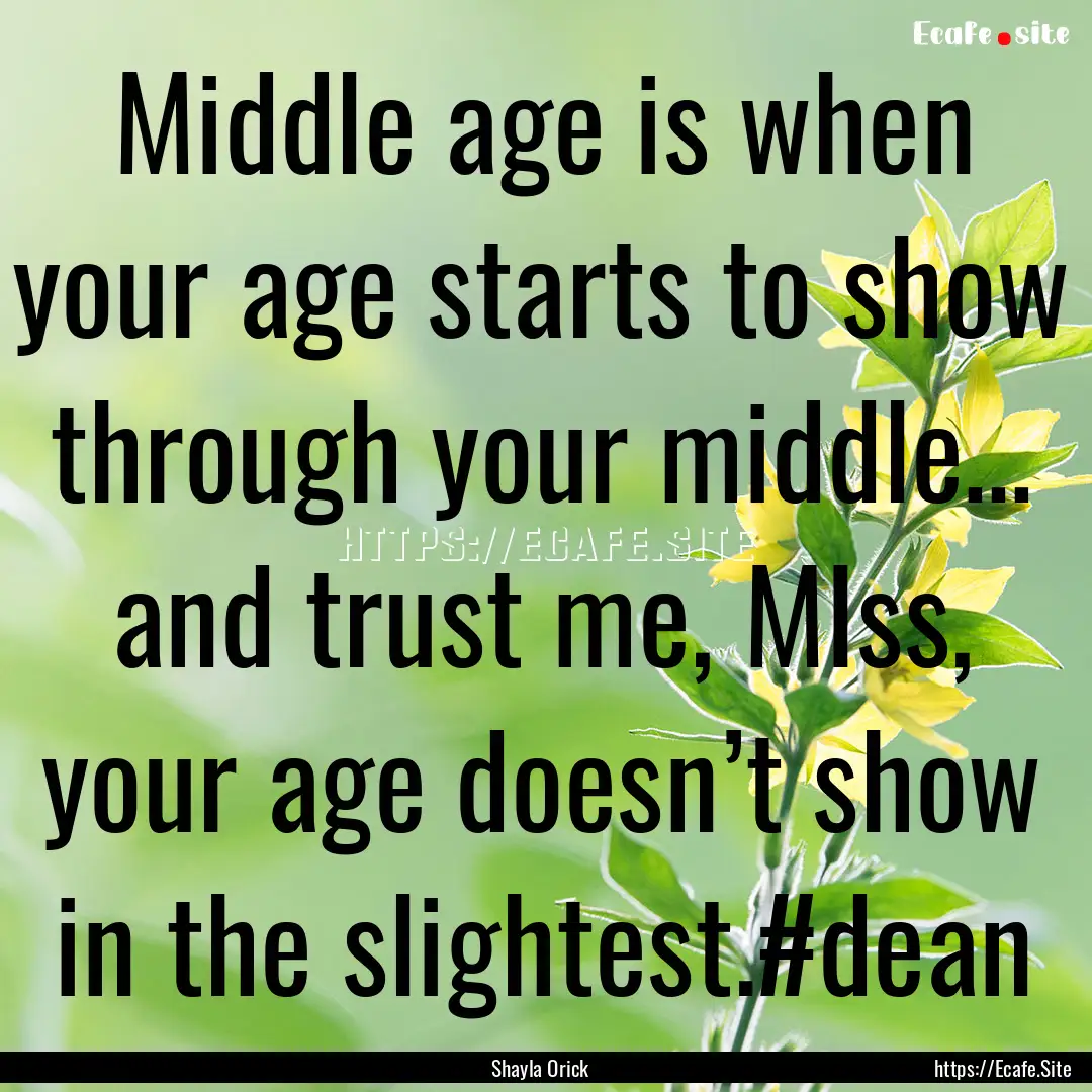 Middle age is when your age starts to show.... : Quote by Shayla Orick