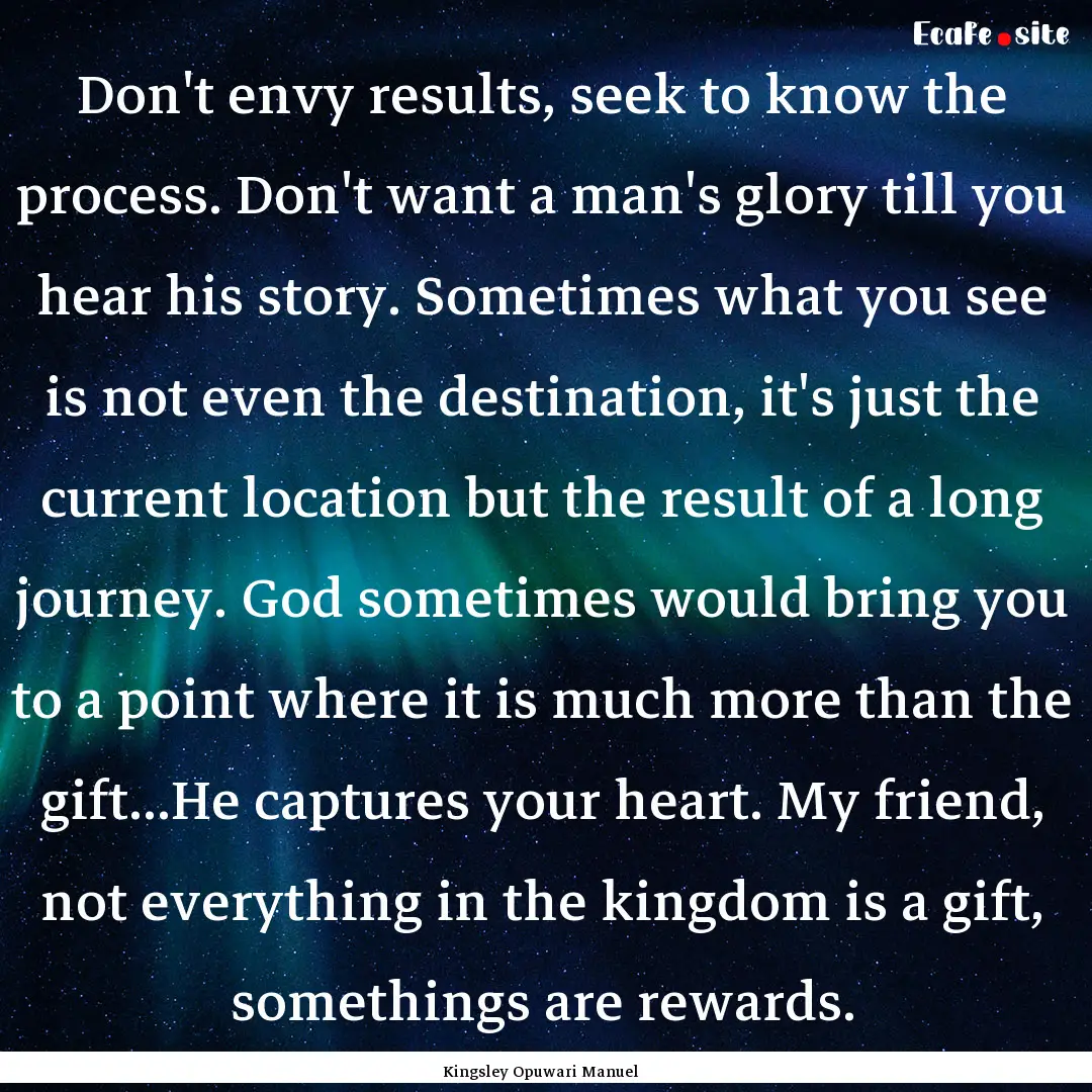 Don't envy results, seek to know the process..... : Quote by Kingsley Opuwari Manuel