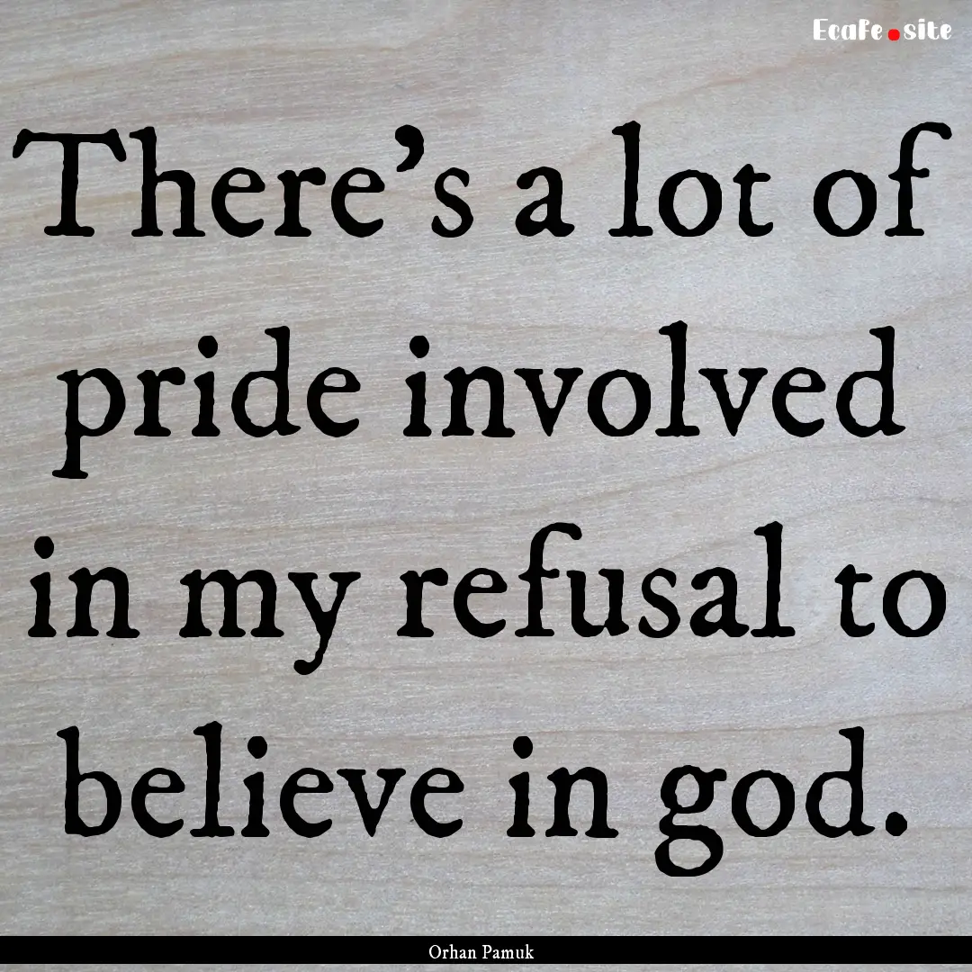 There's a lot of pride involved in my refusal.... : Quote by Orhan Pamuk