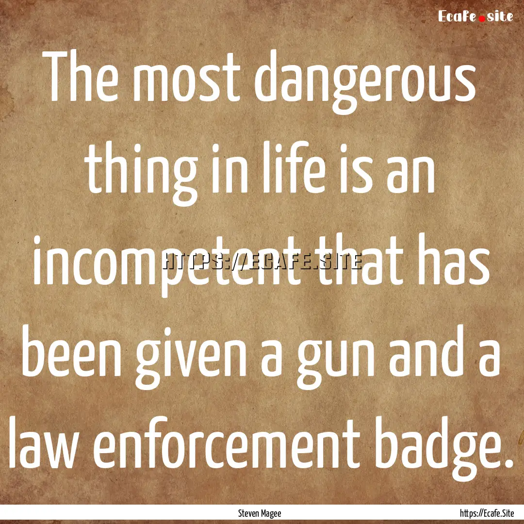 The most dangerous thing in life is an incompetent.... : Quote by Steven Magee