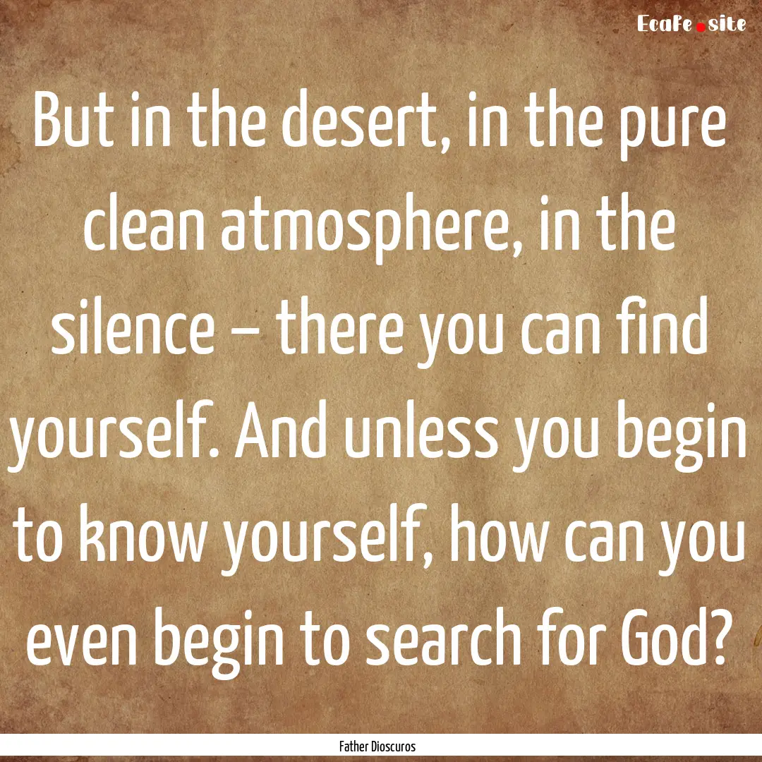 But in the desert, in the pure clean atmosphere,.... : Quote by Father Dioscuros