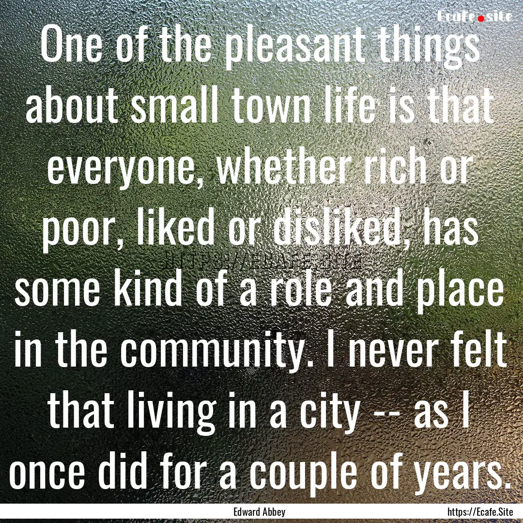 One of the pleasant things about small town.... : Quote by Edward Abbey