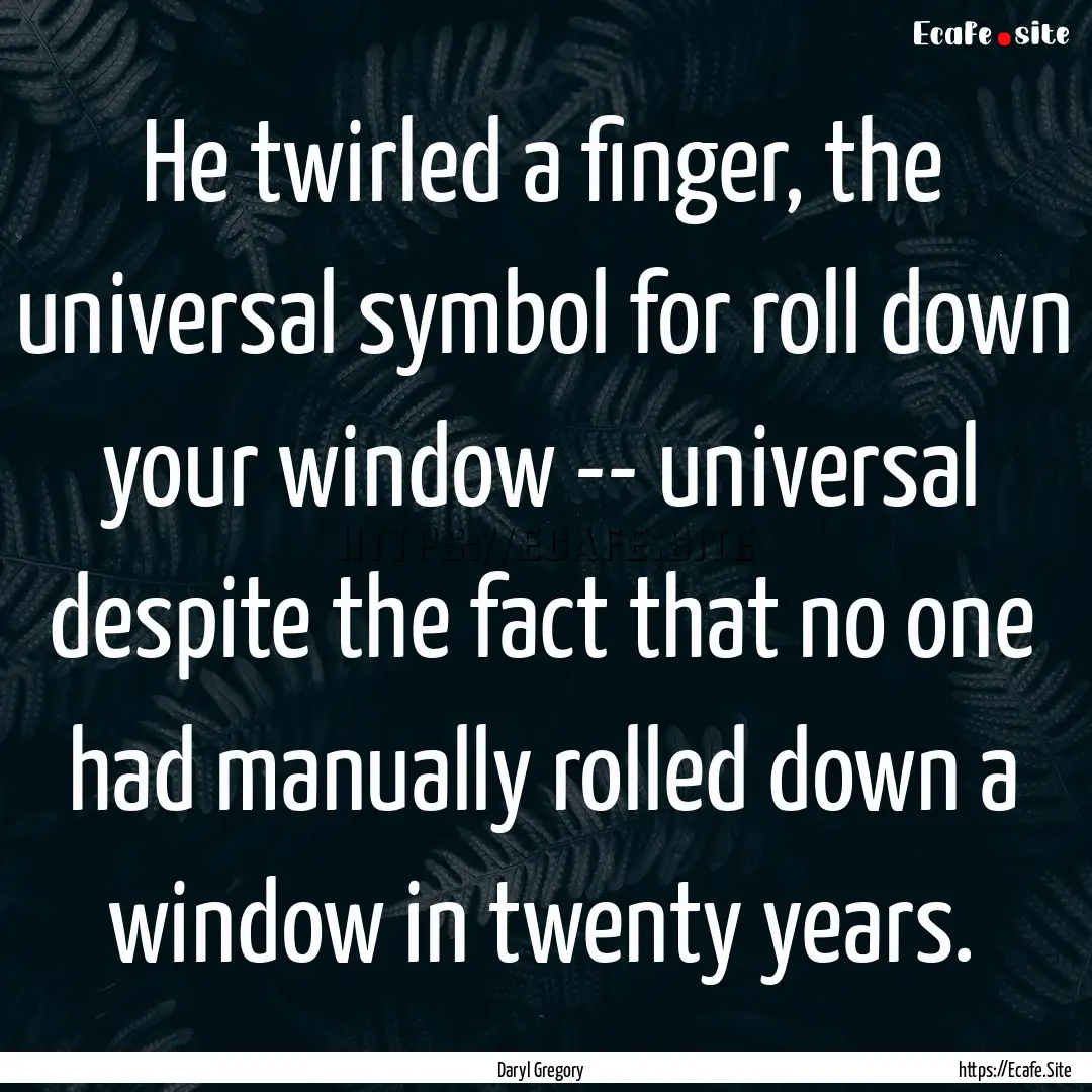 He twirled a finger, the universal symbol.... : Quote by Daryl Gregory