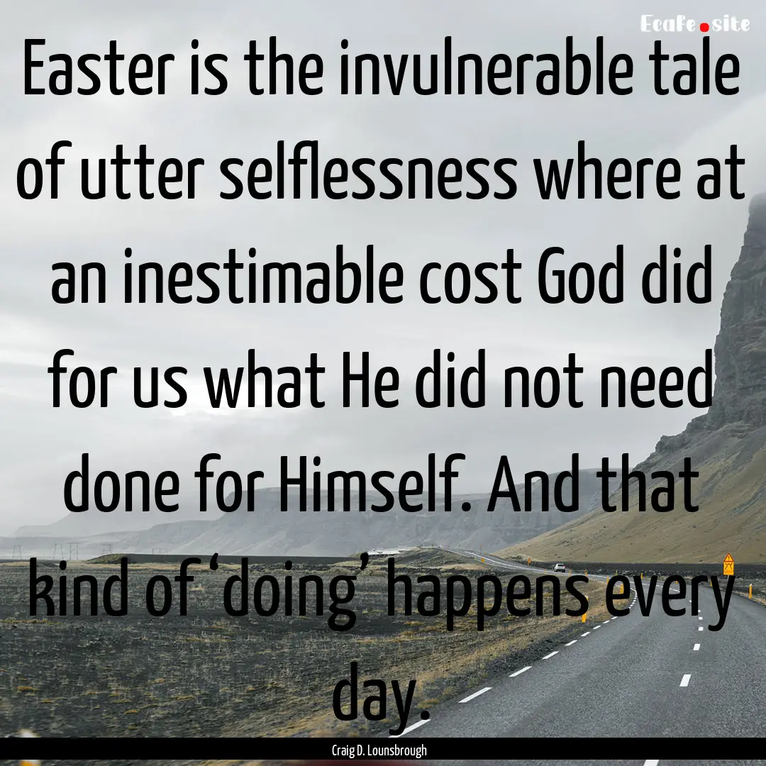 Easter is the invulnerable tale of utter.... : Quote by Craig D. Lounsbrough