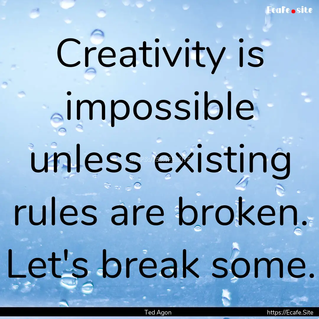 Creativity is impossible unless existing.... : Quote by Ted Agon