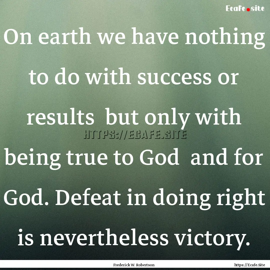 On earth we have nothing to do with success.... : Quote by Frederick W. Robertson