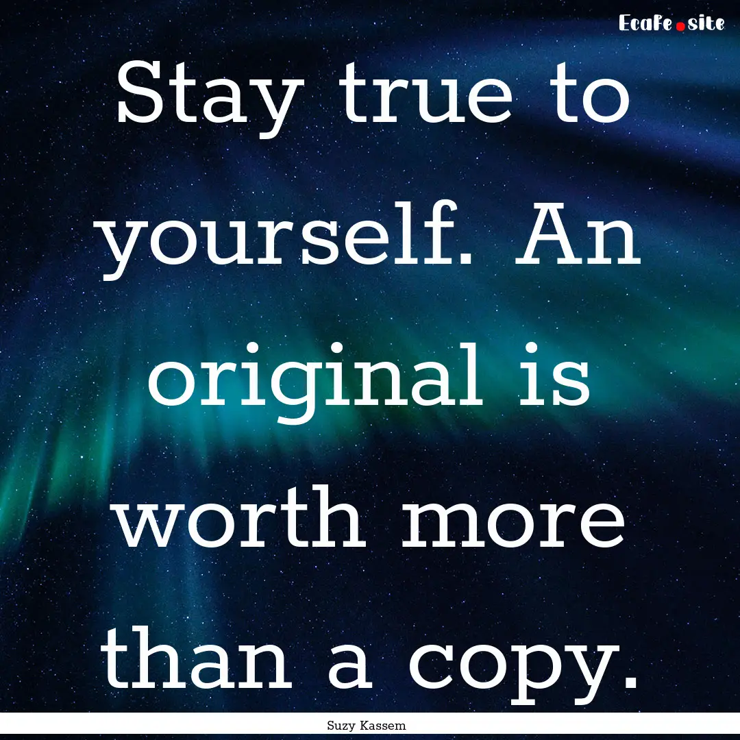 Stay true to yourself. An original is worth.... : Quote by Suzy Kassem