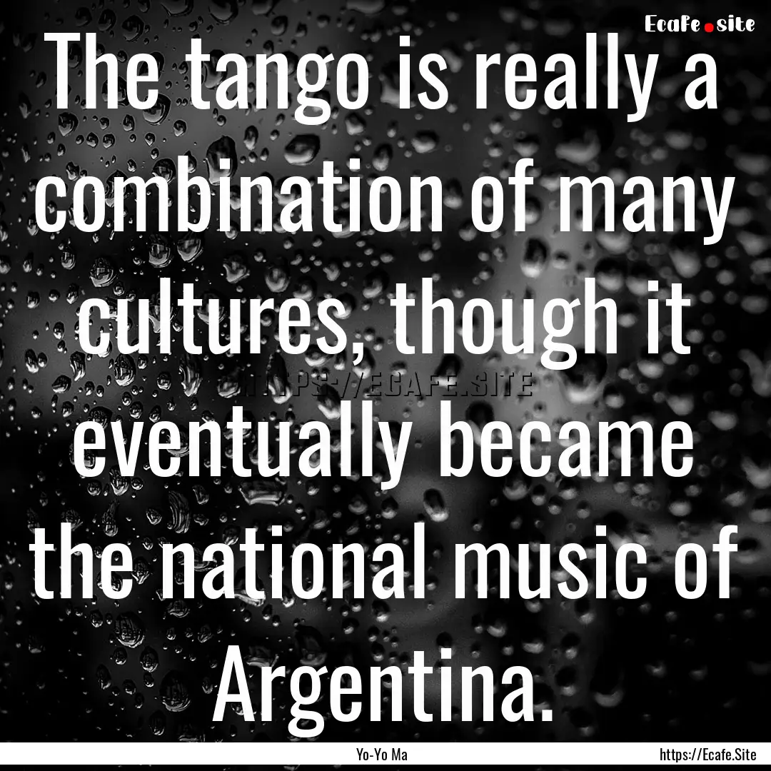 The tango is really a combination of many.... : Quote by Yo-Yo Ma