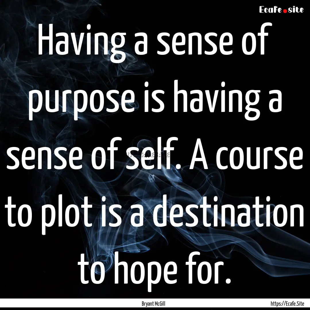 Having a sense of purpose is having a sense.... : Quote by Bryant McGill