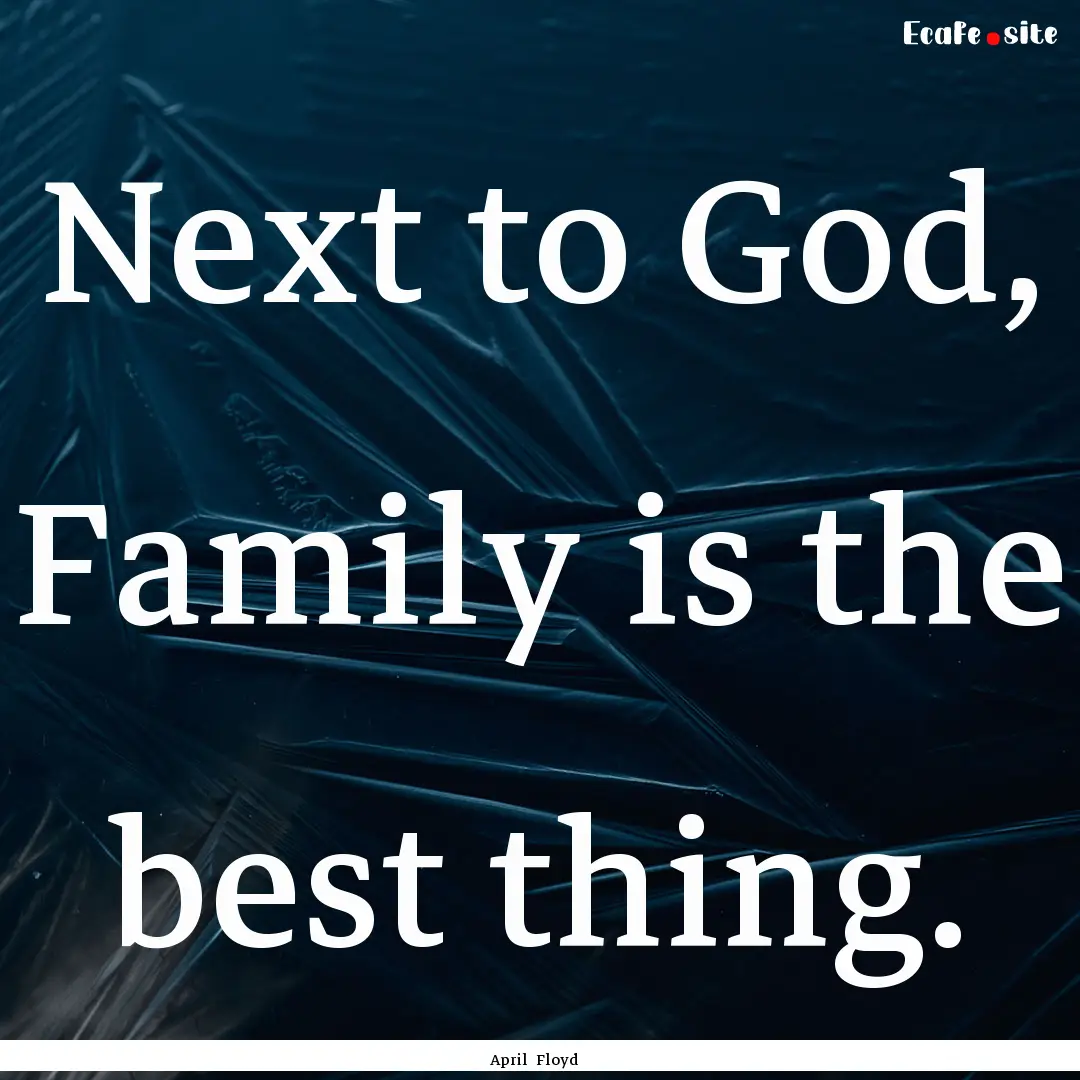 Next to God, Family is the best thing. : Quote by April Floyd