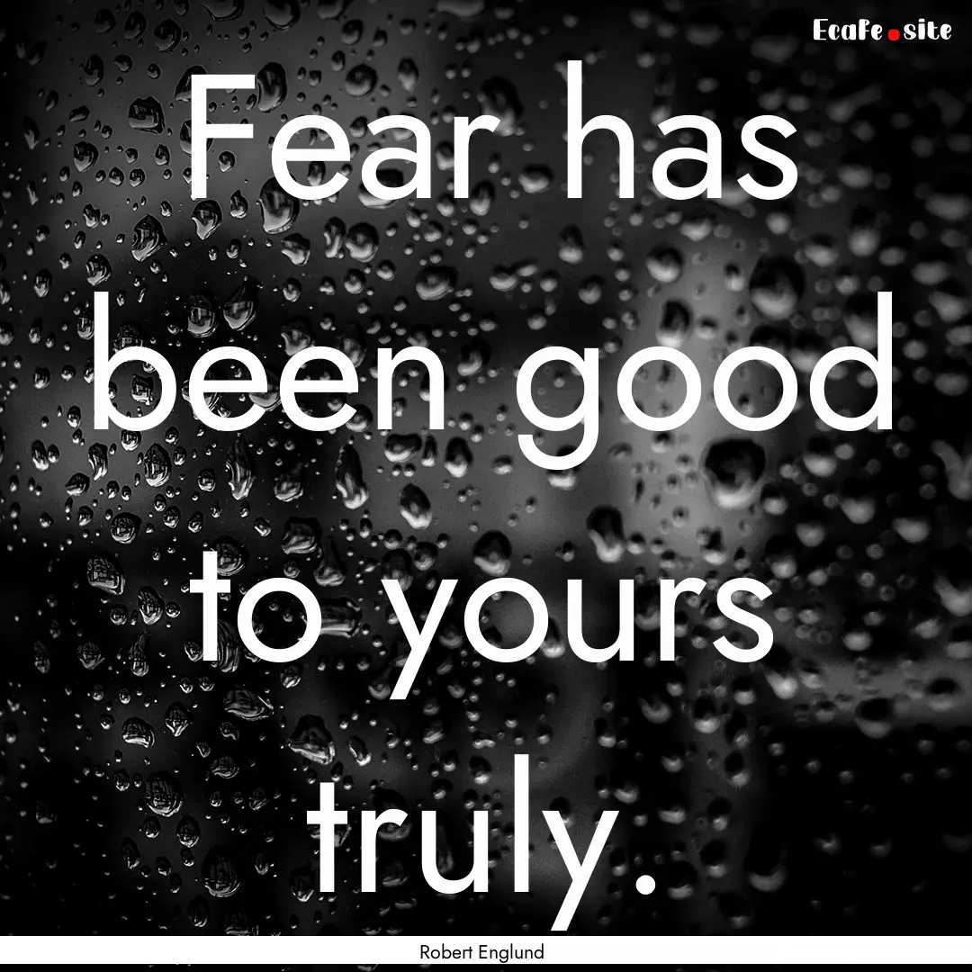 Fear has been good to yours truly. : Quote by Robert Englund