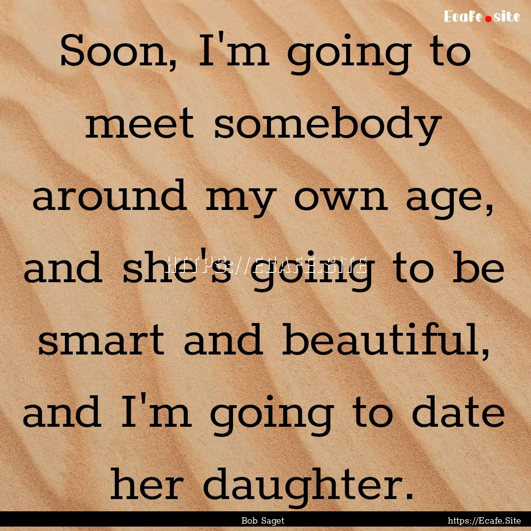 Soon, I'm going to meet somebody around my.... : Quote by Bob Saget