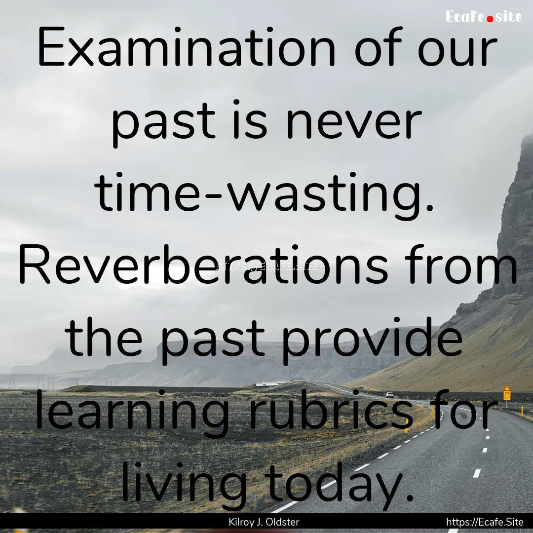 Examination of our past is never time-wasting..... : Quote by Kilroy J. Oldster