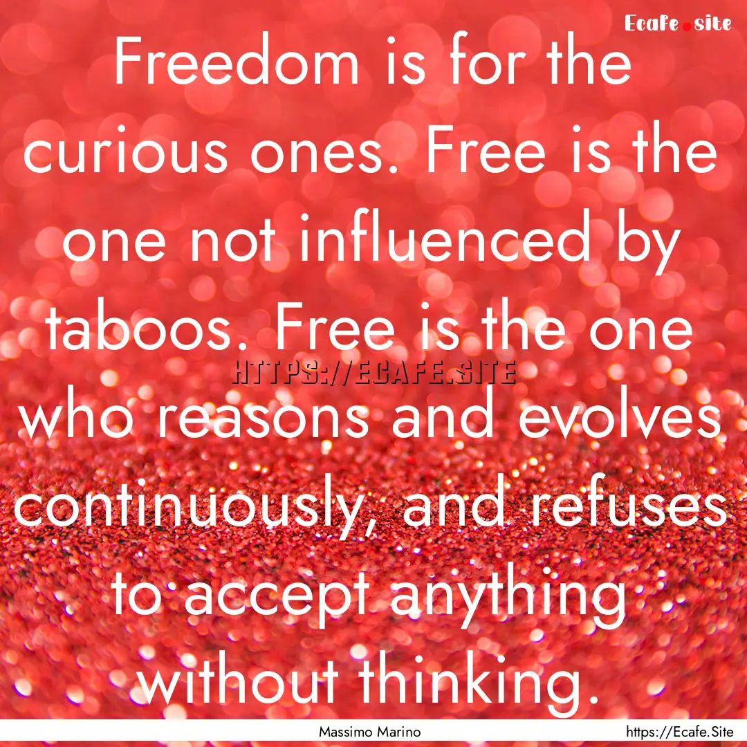 Freedom is for the curious ones. Free is.... : Quote by Massimo Marino