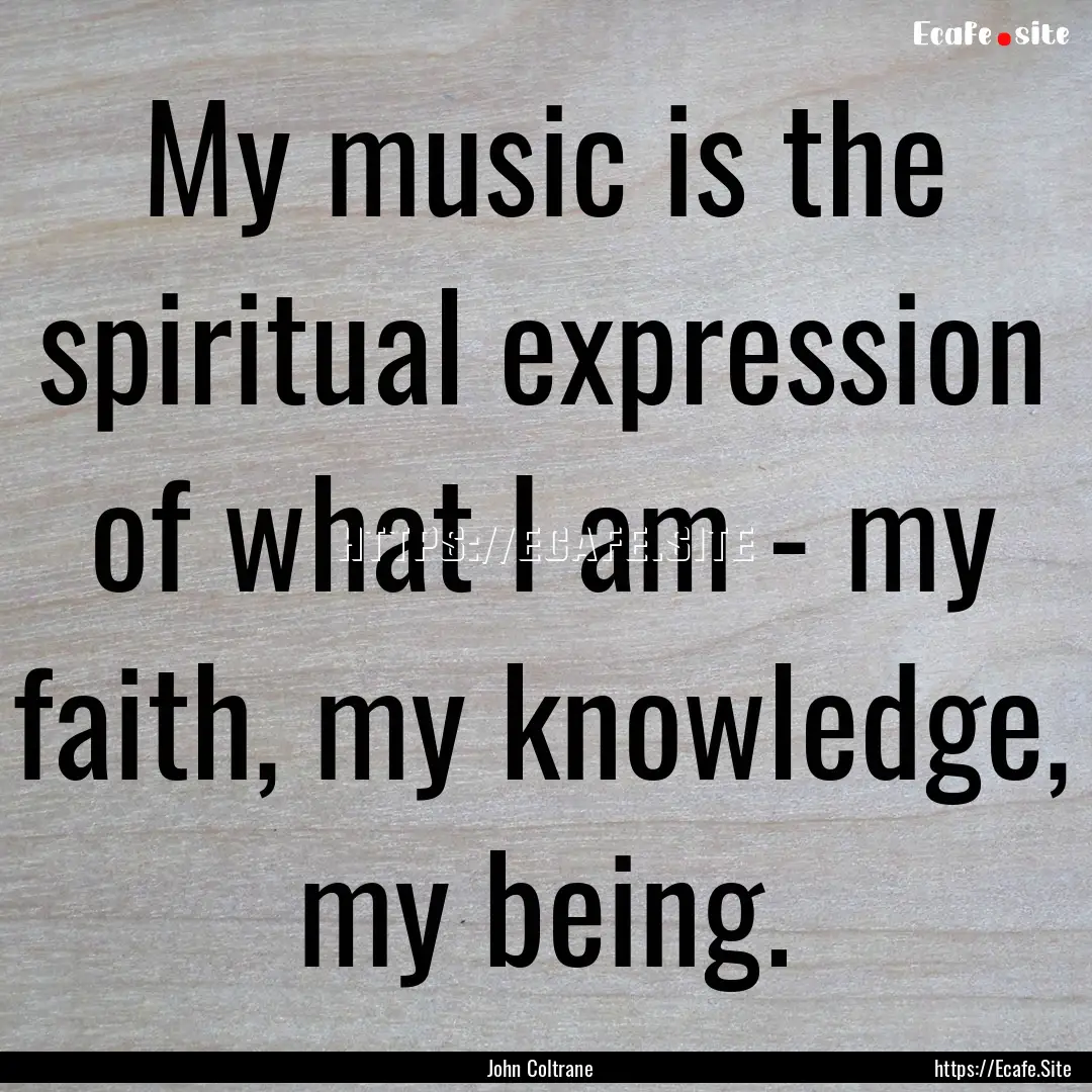 My music is the spiritual expression of what.... : Quote by John Coltrane