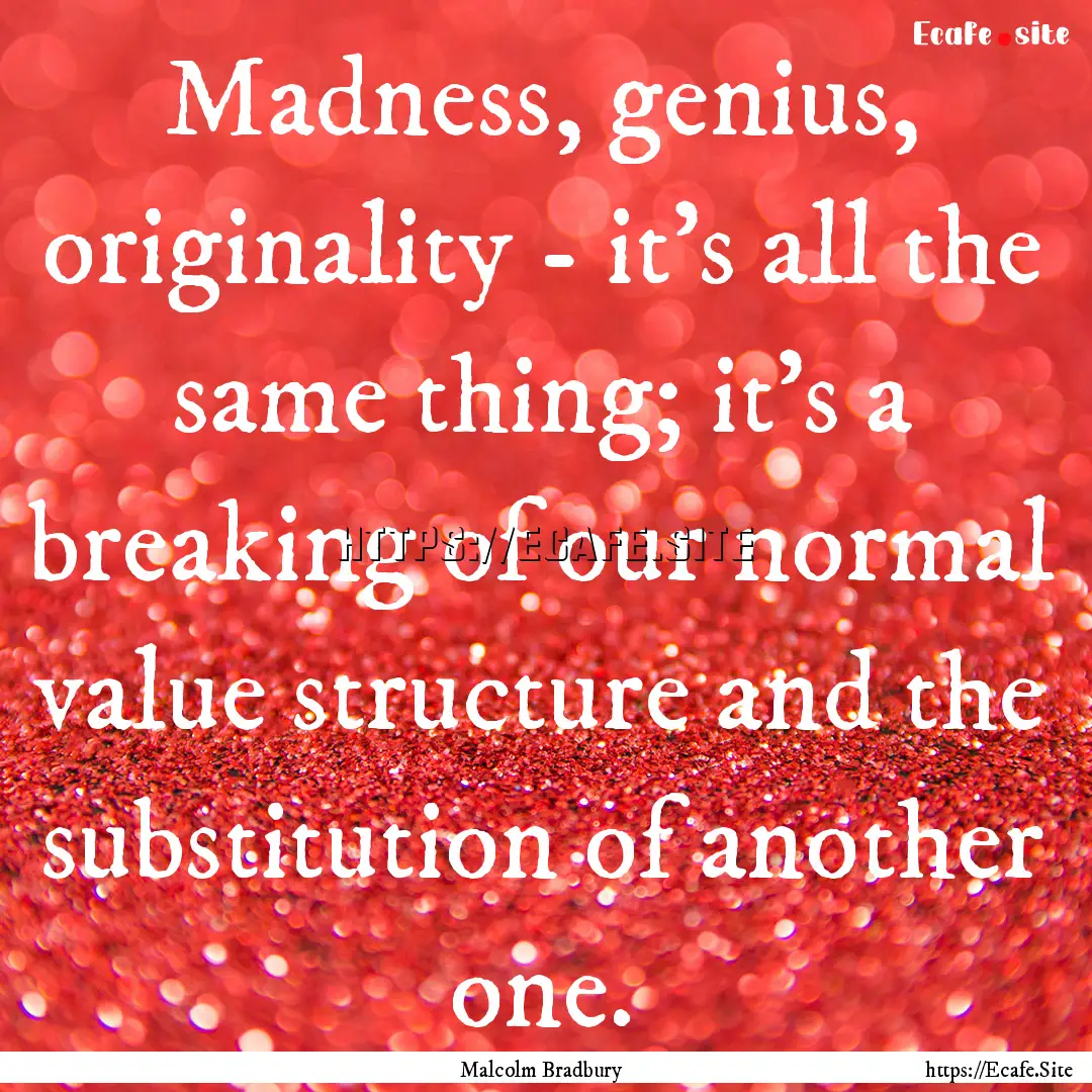 Madness, genius, originality - it's all the.... : Quote by Malcolm Bradbury