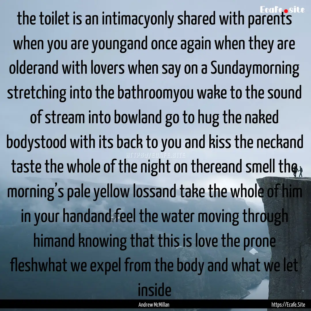 the toilet is an intimacyonly shared with.... : Quote by Andrew McMillan