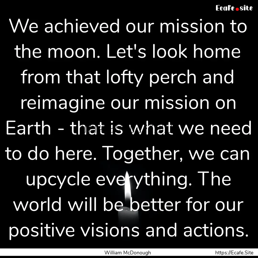 We achieved our mission to the moon. Let's.... : Quote by William McDonough