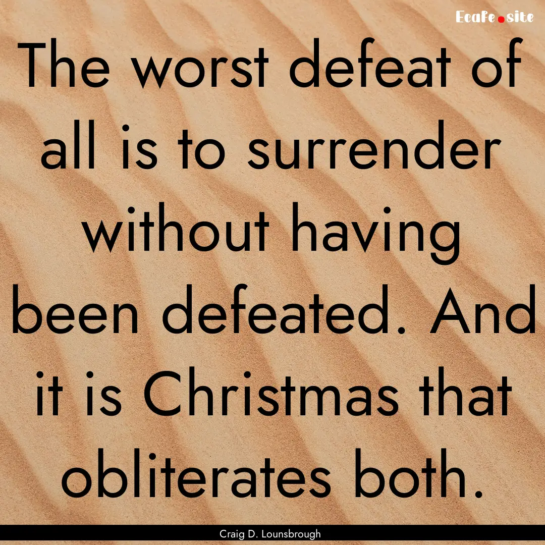 The worst defeat of all is to surrender without.... : Quote by Craig D. Lounsbrough