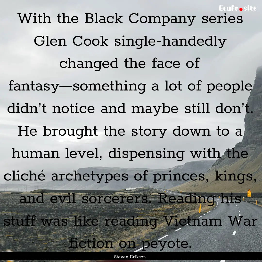 With the Black Company series Glen Cook single-handedly.... : Quote by Steven Erikson