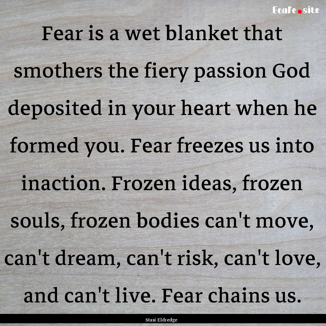 Fear is a wet blanket that smothers the fiery.... : Quote by Stasi Eldredge