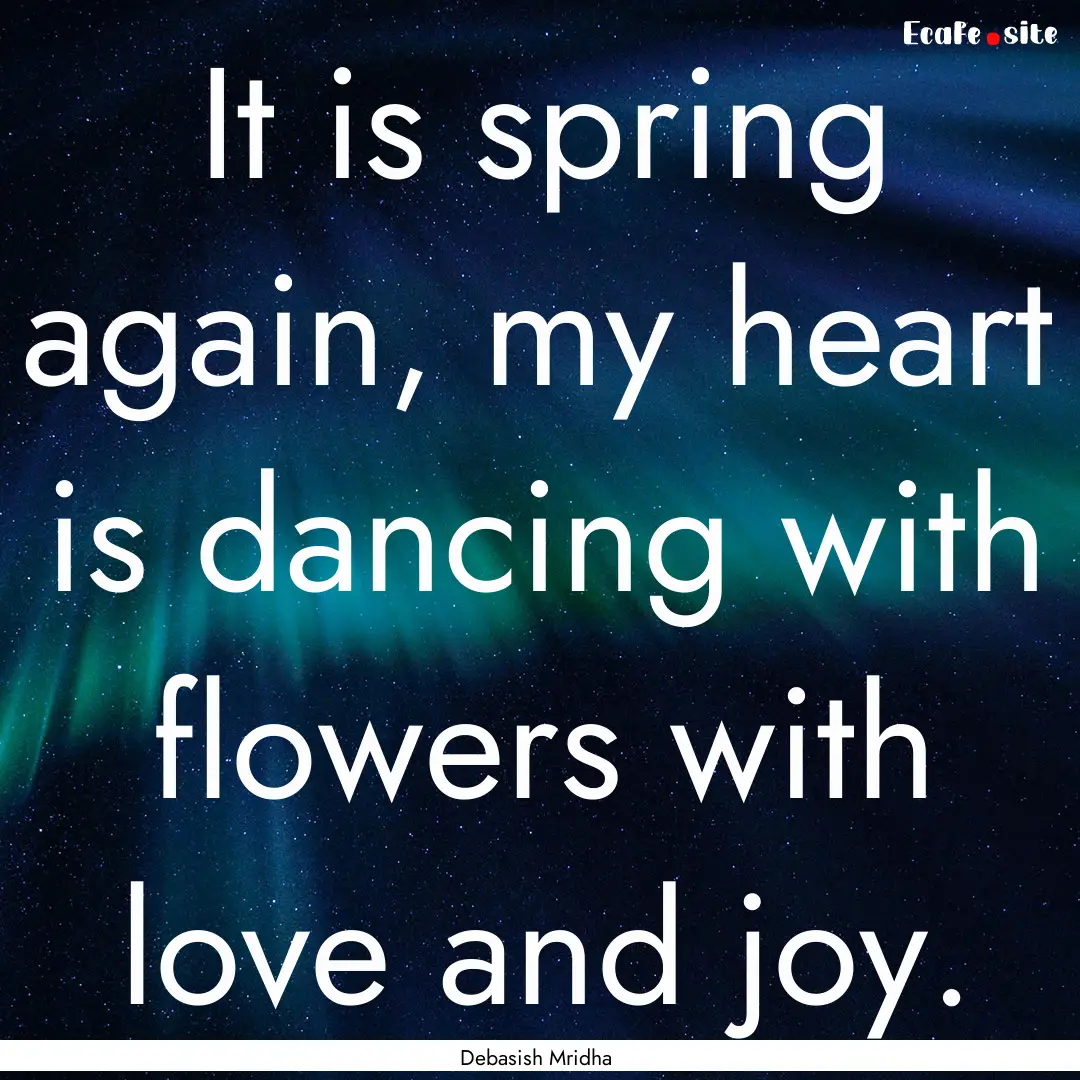 It is spring again, my heart is dancing with.... : Quote by Debasish Mridha