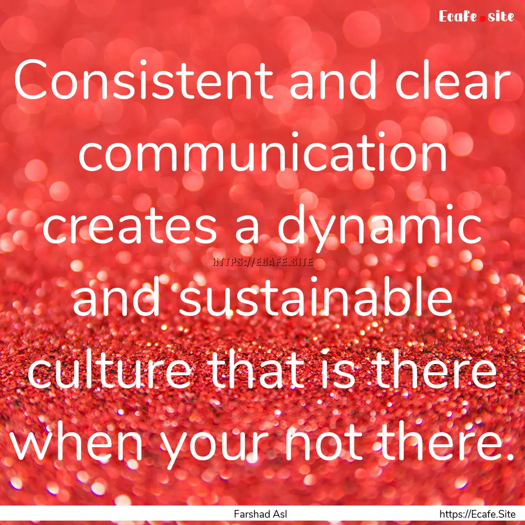 Consistent and clear communication creates.... : Quote by Farshad Asl