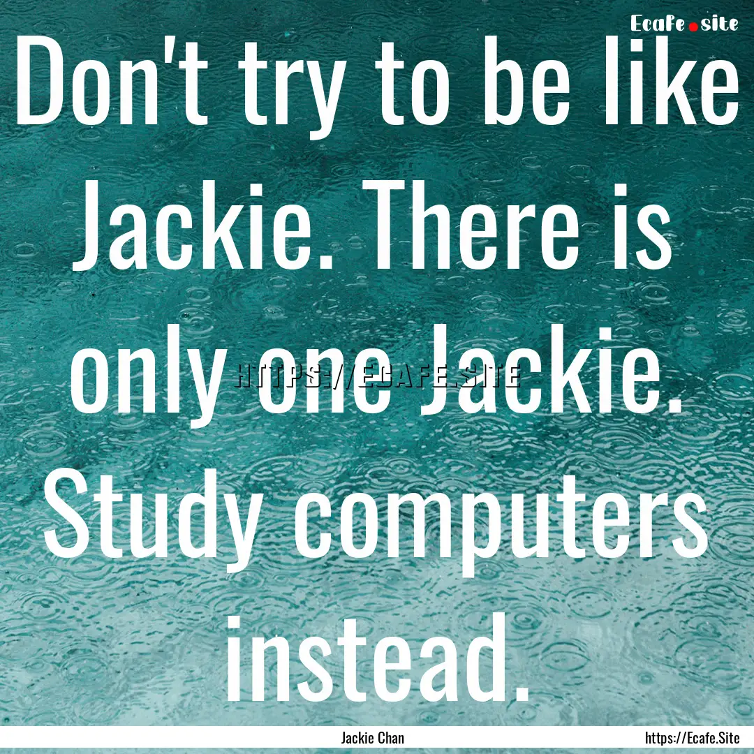 Don't try to be like Jackie. There is only.... : Quote by Jackie Chan