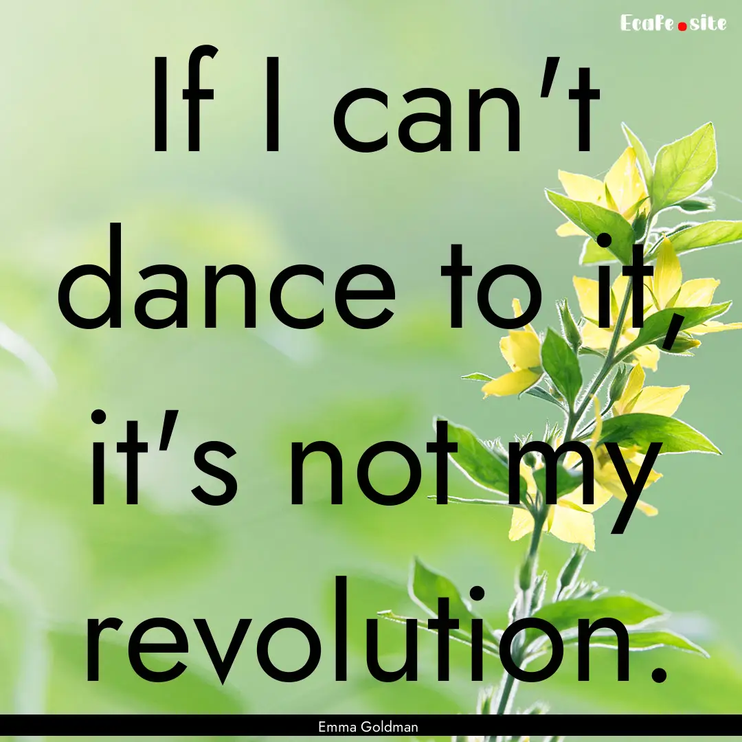 If I can't dance to it, it's not my revolution..... : Quote by Emma Goldman