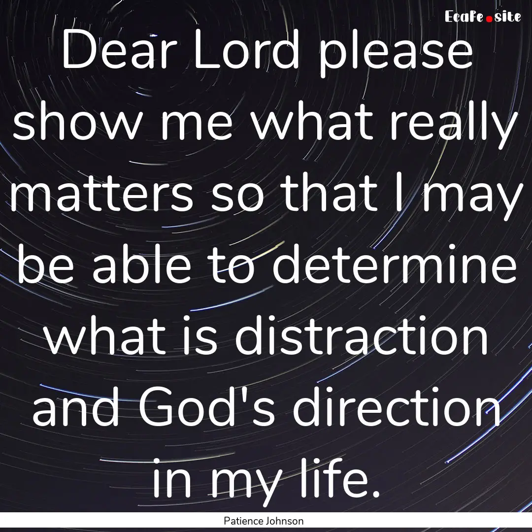 Dear Lord please show me what really matters.... : Quote by Patience Johnson